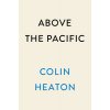 Above the Pacific: Three Medal of Honor Fighter Aces of World War II Speak (Heaton Colin)