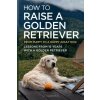 How to Raise a Golden Retriever From Puppy to a Happy Adult Dog (Vitaliy Vardzal)(Brožovaná)