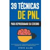 PNL - 39 Técnicas, Patrones y Estrategias de Programación Neurolinguistica para cambiar su vida y la de los demás: Las 39 técnicas más efectivas para