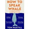 How to Speak Whale - Tom Mustill, William Collins