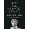 Myśl jak rzymski cesarz. Praktykuj stoicyzm Marka Aureliusza