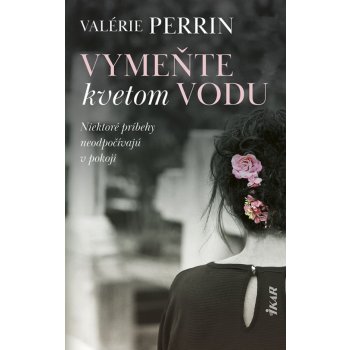 Vymeňte kvetom vodu - Valérie Perrin