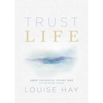 Trust Life: Love Yourself Every Day with Wisdom from Louise Hay by