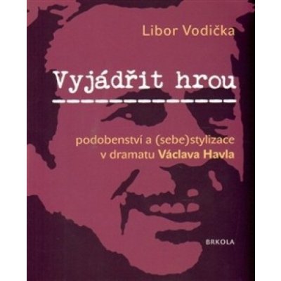 Vyjádřit hrou: podobenství a - sebestylizace v dramatu Václava Havla - Libor Vodička