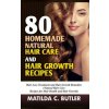 80 Homemade Natural Hair Care and Hair Growth Recipes: Hair Loss Treatment and Hair Growth Remedies (Natural Hair Care Recipes for Hair Health and Hai (Matilda C Butler)(Brožovaná)