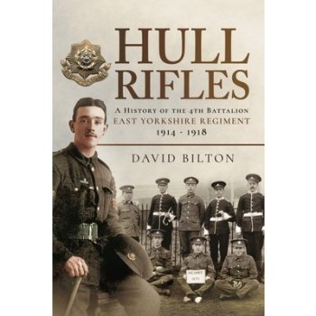 Hull Rifles: A History of the 4th Battalion East Yorkshire Regiment, 1914-1918 Bilton David