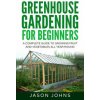 Greenhouse Gardening - A Beginners Guide To Growing Fruit and Vegetables All Year Round