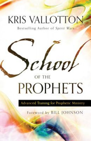 School of the Prophets: Advanced Training for Prophetic Ministry Vallotton Kris