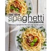 The New Spaghetti Cookbook: Delicious Spaghetti Recipes for Pasta Lovers 2nd Edition