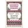 Goodbye Eastern Europe - Jacob Mikanowski, Oneworld Publications