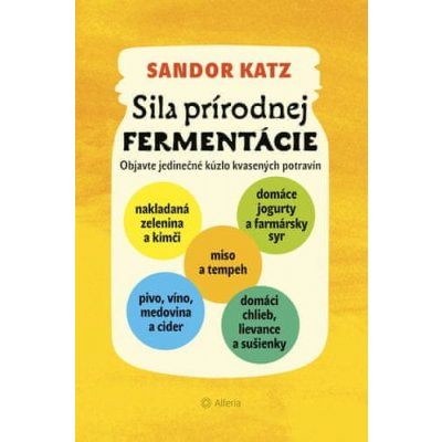 Sandor Ellix Katz: Sila prírodnej fermentácie - Objavte jedinečné kúzlo kvasených potravín