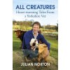 All Creatures: Heartwarming Tales from a Yorkshire Vet (Norton Julian)