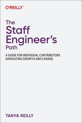 The Staff Engineer\'s Path: A Guide for Individual Contributors Navigating Growth and Change Reilly Tanya