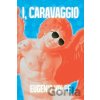 I, Carravagio - Eugenio Volpe