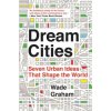 Dream Cities: Seven Urban Ideas That Shape the World (Wade Graham)(Brožovaná)