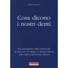 Cosa dicono i nostri denti. Dal cofondatore della dentosofia un percorso di salute e consapevolezza sulla natura dell'essere umano