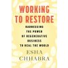 Working to Restore: Harnessing the Power of Regenerative Business to Heal the World (Chhabra,Esha)(Brožovaná)