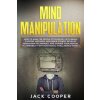 Mind Manipulation: How to Analyze People Psychology with Brain Control Methods. Influence Others, Develop Persuasion Techniques, and Chan