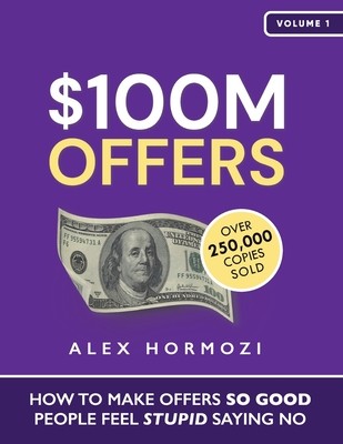 $100M Offers: How To Make Offers So Good People Feel Stupid Saying No Hormozi Alex