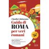 Guida di Roma per veri romani. Alla scoperta della Roma autentica, tra panorami, passeggiate e angoli nascosti tutti da scoprire (Claudio Colaiacomo)(Brožovaná)