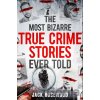 The Most Bizarre True Crime Stories Ever Told - Jack Rosewood
