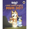 Bluey: What Would Bluey's Mum Do? - Bluey, Penguin Random House Children's UK