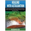 Healing With Astaxanthin: Discover how one amazingly potent antioxidant can improve skin health, increase energy, reduce inflammation, help you (Naturopath Jen)(Brožovaná)