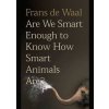 Are We Smart Enough to Know How Smart Animals Are - Frans de Waal, Granta Books