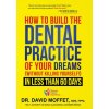 How to Build the Dental Practice of Your Dreams: Without Killing Yourself! in Less Than 60 Days (David Moffet)(Pevná)