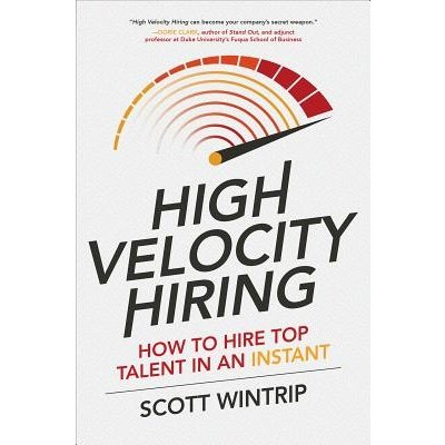 High Velocity Hiring: How to Hire Top Talent in an Instant Wintrip Scott