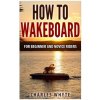 How To Wakeboard: For Beginner and Novice Riders