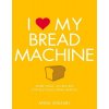 I Love My Bread Machine: More Than 100 Recipes for Delicious Home Baking (Sheasby Anne)