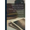 Ballads Done Into English From the French of Francois Villon (François Villon)(Brožovaná)