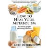 How to Heal Your Metabolism: Learn How the Right Foods, Sleep, the Right Amount of Exercise, and Happiness Can Increase Your Metabolic Rate and Hel Deering KatePaperback