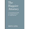 The Happier Attorney: A Comprehensive Guide to Charging Flat Fees for Legal Services (Long Brita)