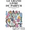 Le grand livre du parfum - Denyse Beaulieu, Béatrice Boisserie, Éléonore de Bonneval, Sarah Bouasse, Eugénie Briot, Yohan Cervi, Olivier R.P. David, Jeanne Doré, Juliette Faliu, Hirac Gurden, Patrice