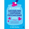 Jak wychować szczęśliwe i odporne psychicznie dziecko. Poradnik dla rodziców dzieci w każdym wieku