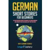 German Short Stories For Beginners: 20 Captivating Short Stories To Learn German & Grow Your Vocabulary The Fun Way!