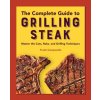 The Complete Guide to Grilling Steak Cookbook: Master the Cuts, Rubs, and Grilling Techniques