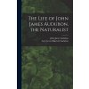 The Life of John James Audubon, the Naturalist [microform] (Audubon John James 1785-1851)