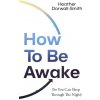 How To Be Awake (So You Can Sleep Through the Night)