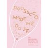 Prosecco Made Me Do It: 60 Seriously Sparkling Cocktails