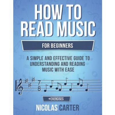 How to Read Music: For Beginners - A Simple and Effective Guide to Understanding and Reading Music with Ease Carter NicolasPaperback