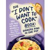 The I Don't Want to Cook Book: Dinners Done in One Pot