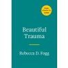 Beautiful Trauma: An Explosion, an Obsession, and a New Lease on Life (Fogg Rebecca)