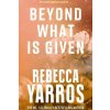 Beyond What is Given - Yarros Rebecca