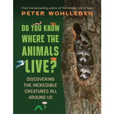 Do You Know Where the Animals Live?: Discovering the Incredible Creatures All Around Us Wohlleben Peter