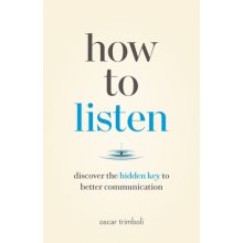 How to Listen: Discover the Hidden Key to Better Communication Trimboli Oscar