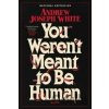 You Weren't Meant to Be Human - Andrew Joseph White