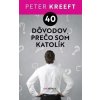 40 dôvodov, prečo som katolík - Kreeft Peter